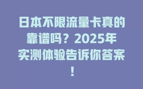 日本不限流量卡真的靠谱吗？2025年实测体验告诉你答案！