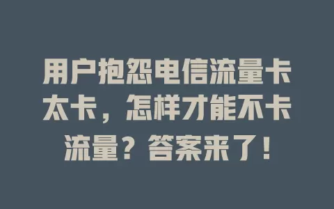 用户抱怨电信流量卡太卡，怎样才能不卡流量？答案来了！