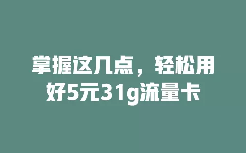 掌握这几点，轻松用好5元31g流量卡