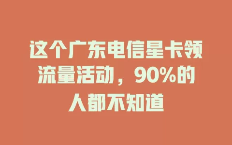 这个广东电信星卡领流量活动，90%的人都不知道