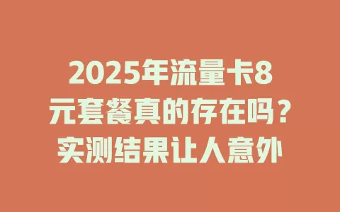 2025年流量卡8元套餐真的存在吗？实测结果让人意外