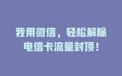 我用微信，轻松解除电信卡流量封顶！