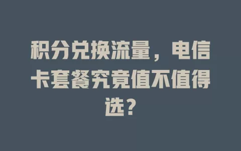 积分兑换流量，电信卡套餐究竟值不值得选？