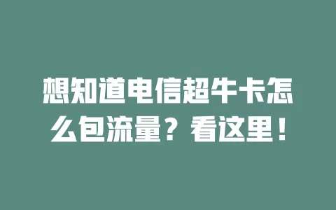想知道电信超牛卡怎么包流量？看这里！