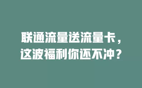 联通流量送流量卡，这波福利你还不冲？