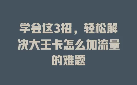 学会这3招，轻松解决大王卡怎么加流量的难题