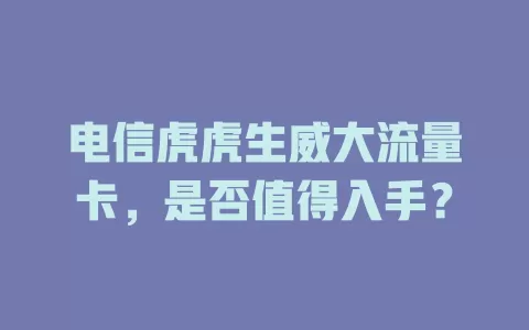电信虎虎生威大流量卡，是否值得入手？
