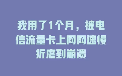 我用了1个月，被电信流量卡上网网速慢折磨到崩溃