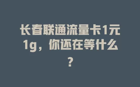 长春联通流量卡1元1g，你还在等什么？