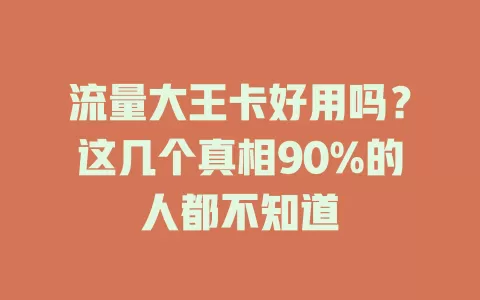 流量大王卡好用吗？这几个真相90%的人都不知道