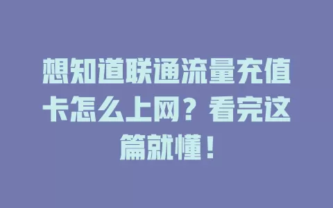 想知道联通流量充值卡怎么上网？看完这篇就懂！