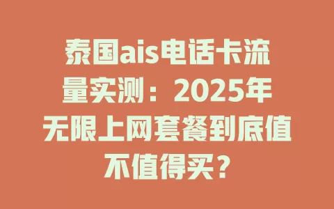 泰国ais电话卡流量实测：2025年无限上网套餐到底值不值得买？