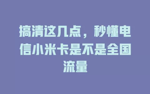 搞清这几点，秒懂电信小米卡是不是全国流量