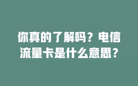 你真的了解吗？电信流量卡是什么意思？