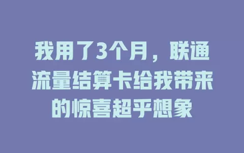 我用了3个月，联通流量结算卡给我带来的惊喜超乎想象