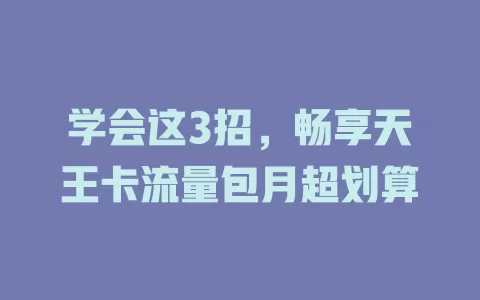 学会这3招，畅享天王卡流量包月超划算
