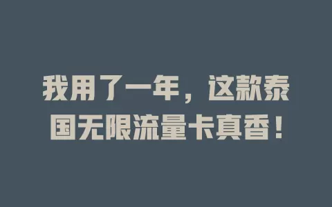我用了一年，这款泰国无限流量卡真香！