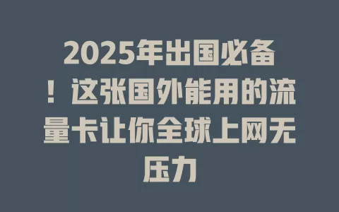 2025年出国必备！这张国外能用的流量卡让你全球上网无压力