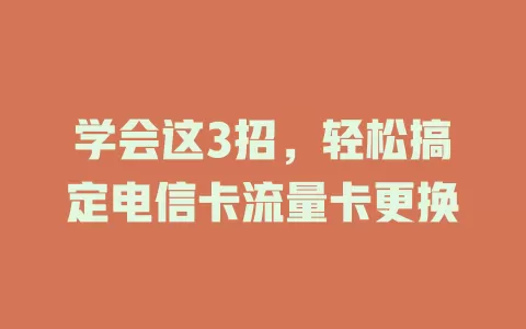 学会这3招，轻松搞定电信卡流量卡更换
