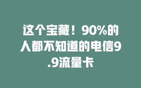 这个宝藏！90%的人都不知道的电信9.9流量卡