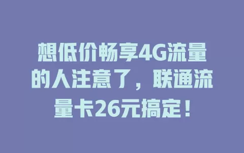 想低价畅享4G流量的人注意了，联通流量卡26元搞定！