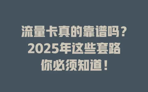 流量卡真的靠谱吗？2025年这些套路你必须知道！