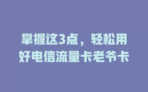 掌握这3点，轻松用好电信流量卡老爷卡