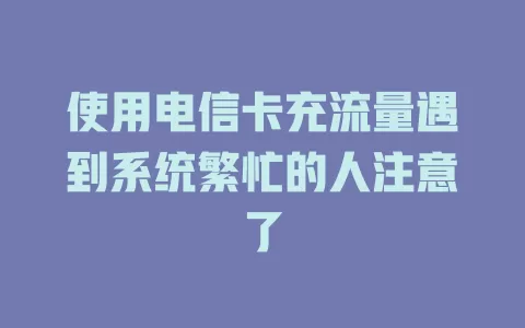 使用电信卡充流量遇到系统繁忙的人注意了