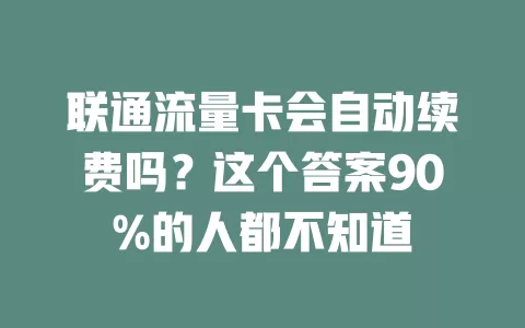 联通流量卡会自动续费吗？这个答案90%的人都不知道