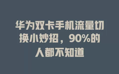 华为双卡手机流量切换小妙招，90%的人都不知道