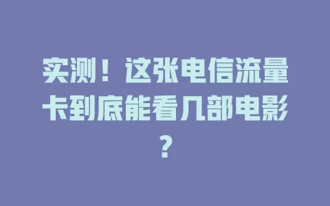 实测！这张电信流量卡到底能看几部电影？