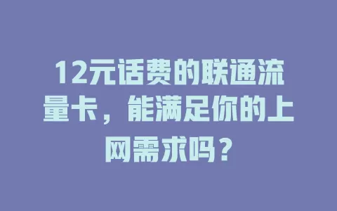 12元话费的联通流量卡，能满足你的上网需求吗？