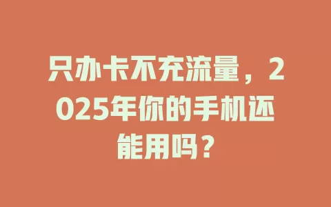 只办卡不充流量，2025年你的手机还能用吗？