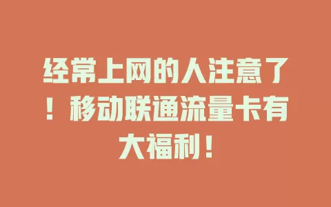 经常上网的人注意了！移动联通流量卡有大福利！