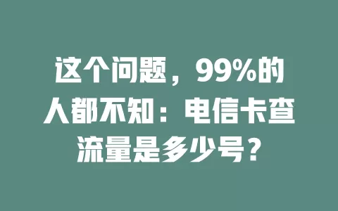 这个问题，99%的人都不知：电信卡查流量是多少号？