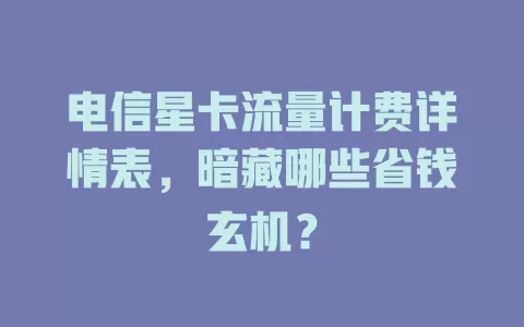 电信星卡流量计费详情表，暗藏哪些省钱玄机？