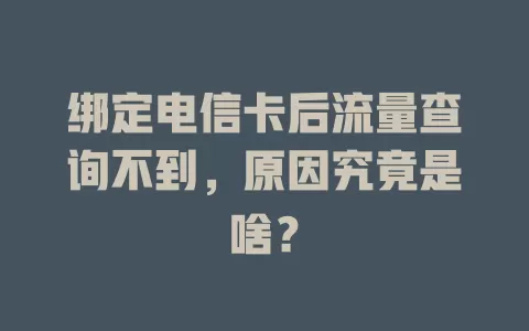绑定电信卡后流量查询不到，原因究竟是啥？