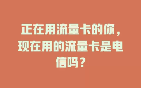 正在用流量卡的你，现在用的流量卡是电信吗？