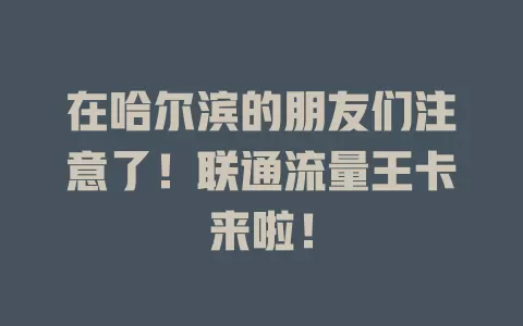 在哈尔滨的朋友们注意了！联通流量王卡来啦！