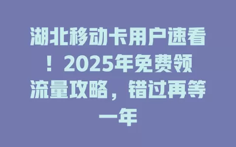 湖北移动卡用户速看！2025年免费领流量攻略，错过再等一年