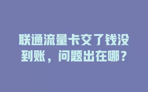 联通流量卡交了钱没到账，问题出在哪？
