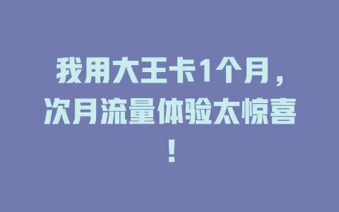 我用大王卡1个月，次月流量体验太惊喜！