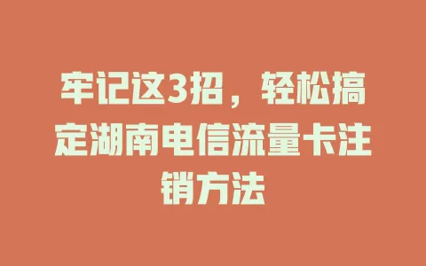 牢记这3招，轻松搞定湖南电信流量卡注销方法