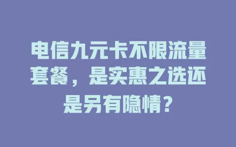 电信九元卡不限流量套餐，是实惠之选还是另有隐情？