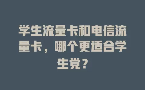 学生流量卡和电信流量卡，哪个更适合学生党？