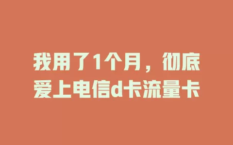 我用了1个月，彻底爱上电信d卡流量卡