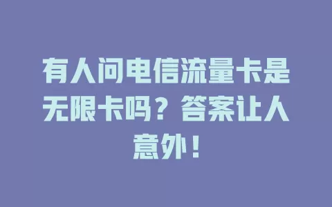 有人问电信流量卡是无限卡吗？答案让人意外！