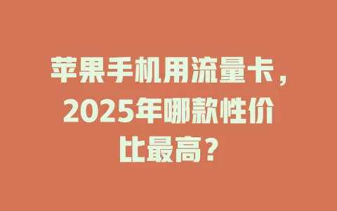 苹果手机用流量卡，2025年哪款性价比最高？