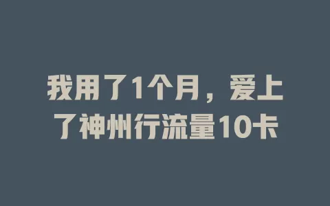 我用了1个月，爱上了神州行流量10卡