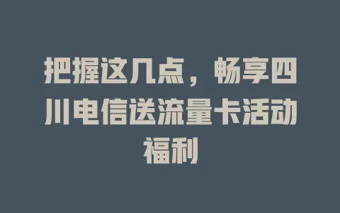 把握这几点，畅享四川电信送流量卡活动福利